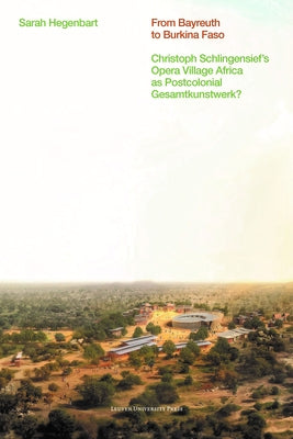 From Bayreuth to Burkina Faso: Christoph Schlingensief's Opera Village Africa as Postcolonial Gesamtkunstwerk? by Hegenbart, Sarah