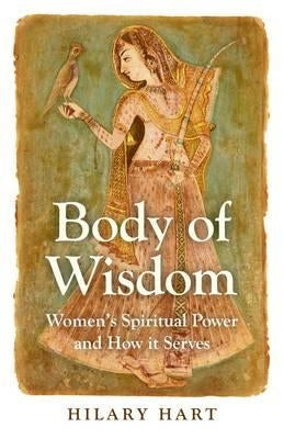 Body of Wisdom: Women's Spiritual Power and How It Serves by Hart, Hilary