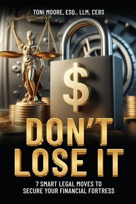 DON'T LOSE IT 7 Smart Legal Moves to Secure Your Financial Fortress by Moore, Toni