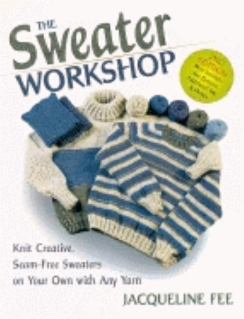 The Sweater Workshop: Knit Creative, Seam-Free Sweaters on Your Own with Any Yarn by Fee, Jacqueline