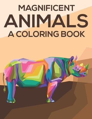 Magnificent Animals A Coloring Book: Coloring Pages With Stress Relieving Designs, Illustrations And Intricate Patterns Of Animals To Color by Lee, Harper