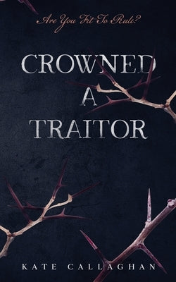 Crowned A Traitor by Callaghan, Kate