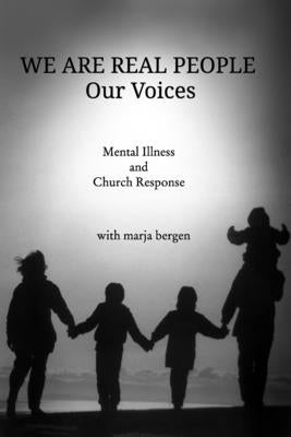 We Are Real People: Our Voices: Mental Illness and Church Response by Bergen, Marja