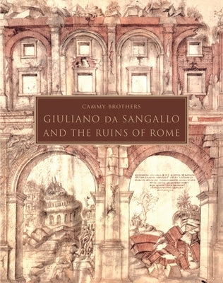 Giuliano Da Sangallo and the Ruins of Rome by Brothers, Cammy