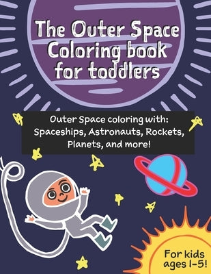 The Outer Space coloring book for toddlers (age 1-3): Outer Space coloring with Spaceships, Astronauts, Rockets, Planets, and more! by Angus, Madison