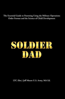 Soldier Dad by Jeff Moore U. S. Army Ma Ed, Ltc (Ret ).