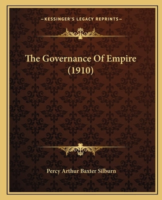 The Governance Of Empire (1910) by Silburn, Percy Arthur Baxter