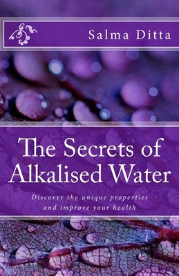 The Secrets of Alkalised Water: Discover the unique properties and improve your health by Ditta, Salma