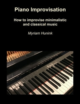 Piano Improvisation: How to improvise minimalistic and classical music by Hunink, Myriam