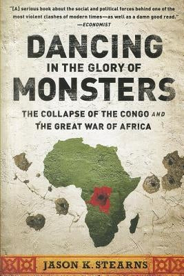 Dancing in the Glory of Monsters: The Collapse of the Congo and the Great War of Africa by Stearns, Jason