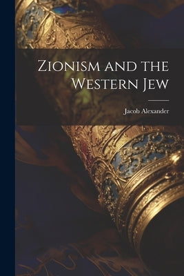 Zionism and the Western Jew by Jacob, Alexander