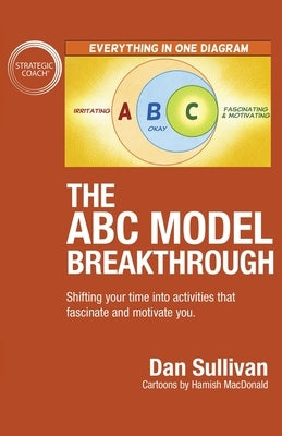 The ABC Model Breakthrough: Shifting your time into activities that fascinate and motivate you. by Sullivan, Dan