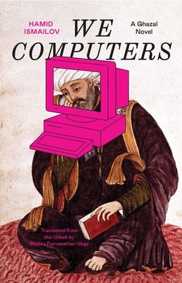 We Computers: A Ghazal Novel by Ismailov, Hamid