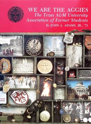 We Are the Aggies: The Texas A & M University Association of Former Students by Adams, John A.