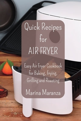 Quick Recipes for AIR FRYER: Easy Air Fryer Cookbook for Baking, Frying, Grilling and Roasting by Maranza, Marina