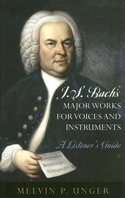 J.S. Bach's Major Works for Voices and Instruments: A Listener's Guide by Unger, Melvin P.