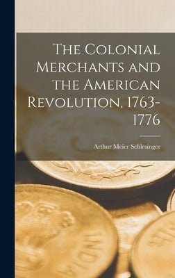 The Colonial Merchants and the American Revolution, 1763-1776 by Schlesinger, Arthur Meier