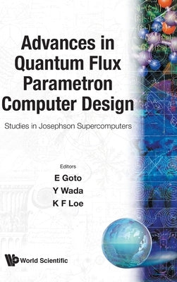 Advances in Quantum Flux Parametron Computer Design: Proceedings of the Studies in Josephson Supercomputers - Studies in Josephson Supercomputers Japa by E. Goto