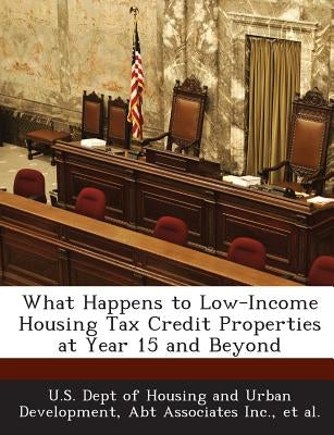 What Happens to Low-Income Housing Tax Credit Properties at Year 15 and Beyond by U. S. Dept of Housing and Urban Developm