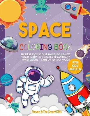 Space Coloring Book for Kids Age 4-8: My First Book with Drawings of Planets, Stars, Moon, Sun, Spaceships and many Funny Aliens... Came on Flying Sau by &. the Smart Kids, Steven