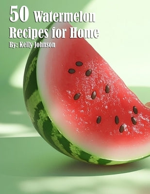 50 Watermelon Recipes for Home by Johnson, Kelly