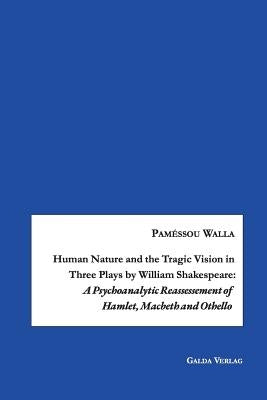 Human Nature and the Tragic Vision in Three Plays by William Shakespeare: A Psychoanalytic Reassessment of Hamlet, Machbeth and Othello by Walla, Paméssou