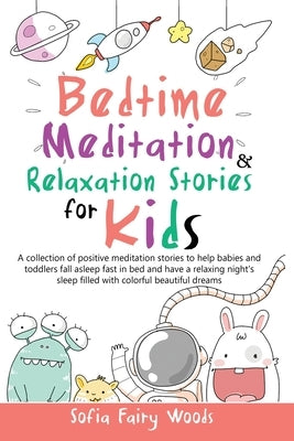 Bedtime Meditation and Relaxation Stories for Kids: A Collection of Positive Meditation Stories to Help Babies and Toddlers Fall Asleep Fast in Bed an by Fairy Woods, Sofia