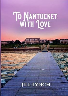 To Nantucket With Love: An Epic Love Story by Lynch, Jill