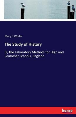 The Study of History: By the Laboratory Method, for High and Grammar Schools. England by Wilder, Mary E.