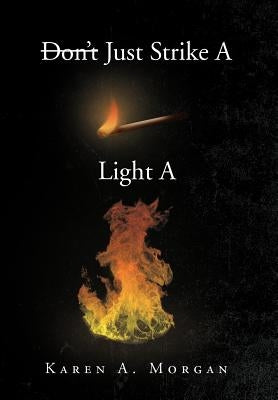 Don't Just Strike a Match Light a Fire by Morgan, Karen A.