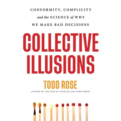 Collective Illusions: Conformity, Complicity, and the Science of Why We Make Bad Decisions by Rose, Todd