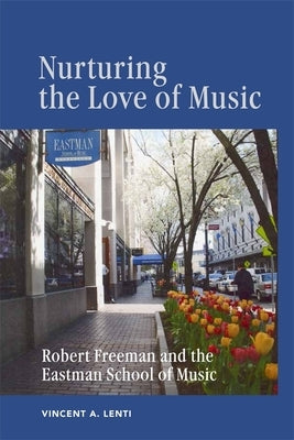 Nurturing the Love of Music: Robert Freeman and the Eastman School of Music by Lenti, Vincent A.