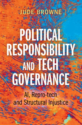 Political Responsibility and Tech Governance: Ai, Repro-Tech and Structural Injustice by Browne, Jude