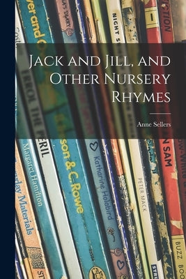 Jack and Jill, and Other Nursery Rhymes by Sellers, Anne