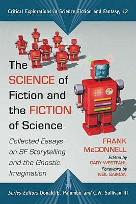 The Science of Fiction and the Fiction of Science: Collected Essays on SF Storytelling and the Gnostic Imagination by McConnell, Frank