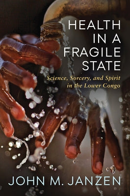 Health in a Fragile State: Science, Sorcery, and Spirit in the Lower Congo by Janzen, John M.