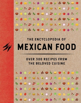 The Encyclopedia of Mexican Food: 350 Recipes from the Beloved Cuisine by The Coastal Kitchen