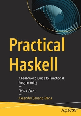 Practical Haskell: A Real-World Guide to Functional Programming by Serrano Mena, Alejandro