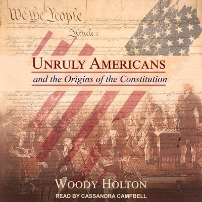 Unruly Americans and the Origins of the Constitution by Campbell, Cassandra