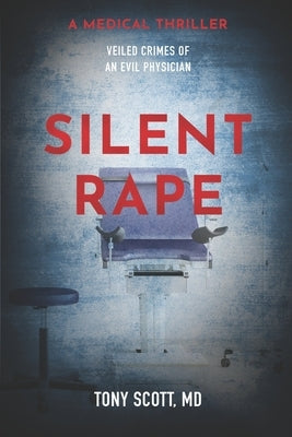 Silent Rape: Veiled crimes of an evil physician by Scott, Tony