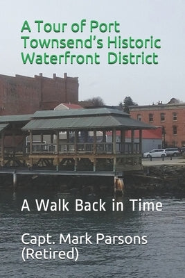 A Tour of Port Townsend's Historic Waterfront District: A Walk Back in Time by Parsons, Mark