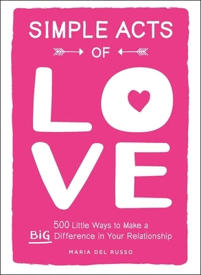 Simple Acts of Love: 500 Little Ways to Make a Big Difference in Your Relationship by del Russo, Maria