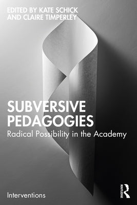 Subversive Pedagogies: Radical Possibility in the Academy by Schick, Kate