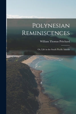 Polynesian Reminiscences: Or, Life in the South Pacific Islands by Pritchard, William Thomas