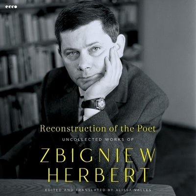 Reconstruction of the Poet: Uncollected Works of Zbigniew Herbert by Herbert, Zbigniew