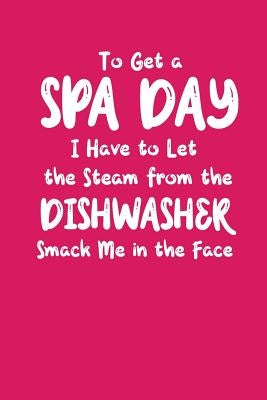 To Get A Spa Day I Have To Let The Steam From The Dishwasher Smack Me In The Face: A Funny Gift for Busy Moms by Price, Pansy D.