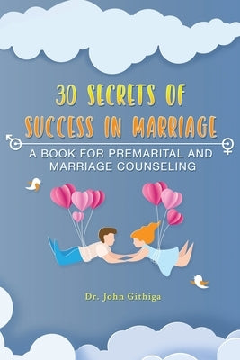 30 Secrets of Success in Marriage: A Book for Premarital and Marriage Counseling by Githiga, John