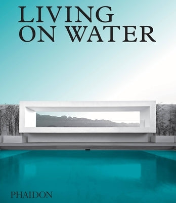 Living on Water: Contemporary Houses Framed by Water by Phaidon Press