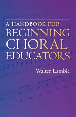 A Handbook for Beginning Choral Educators by Lamble, Walter