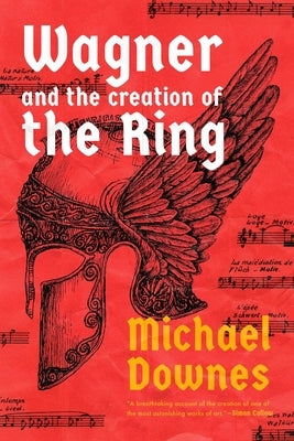 Wagner and the Creation of the Ring by Downes, Michael